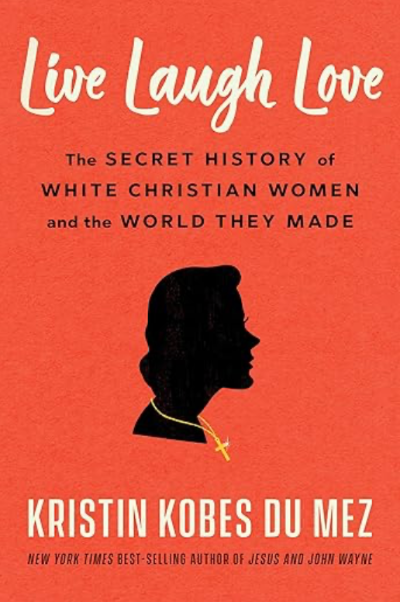 Live Laugh Love the Secret History of White Christian Women and the World They Made