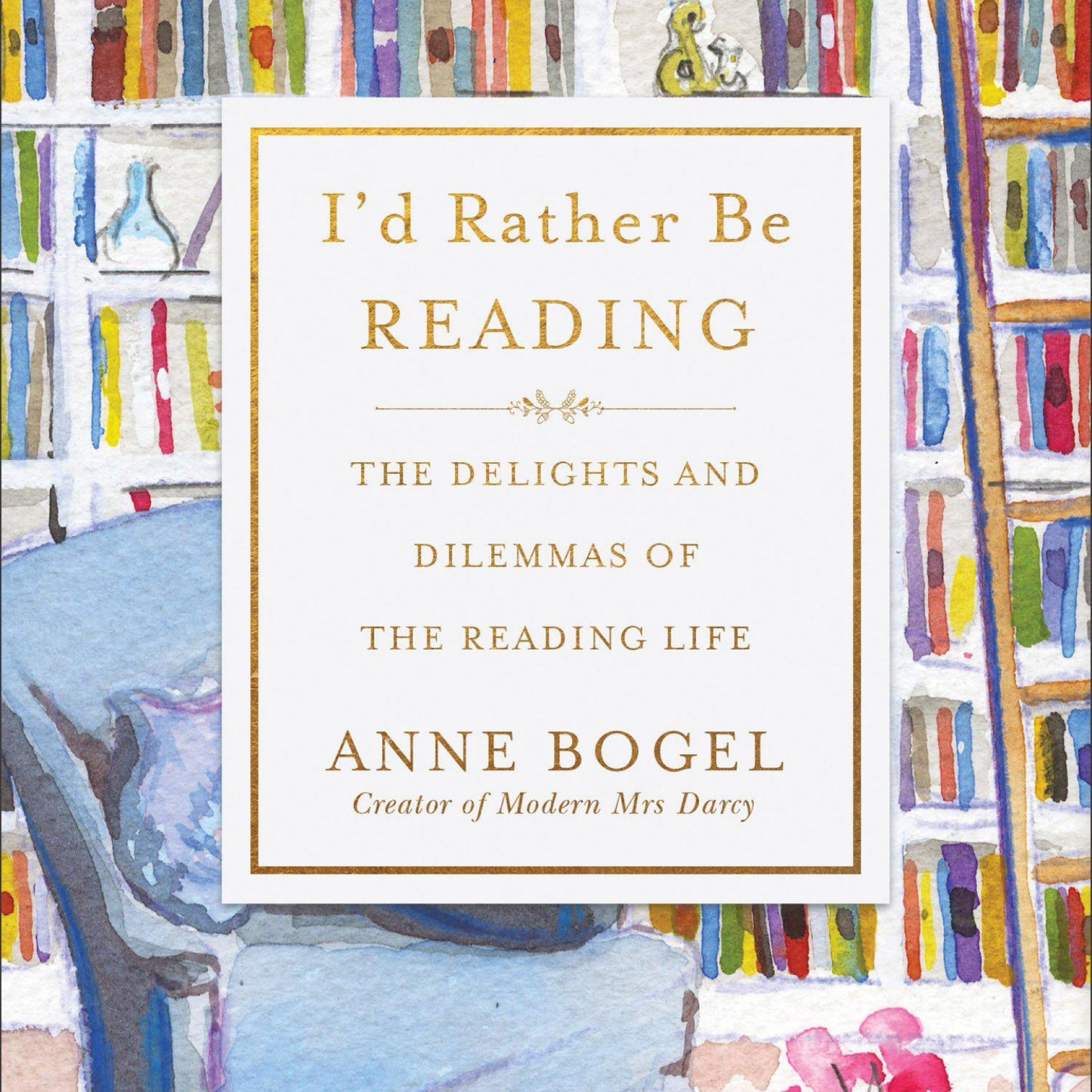 I'd Rather Be Reading: The Delights and Dilemmas of the Reading Life by Anne Bogel