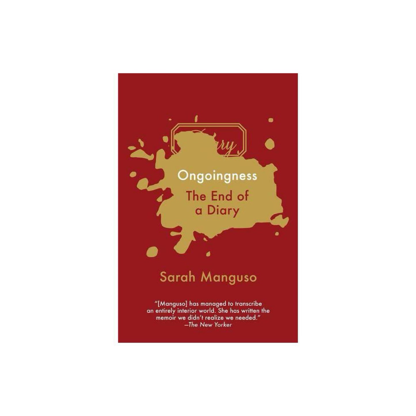 Ongoingness: The End of a Diary by Sarah Manguso