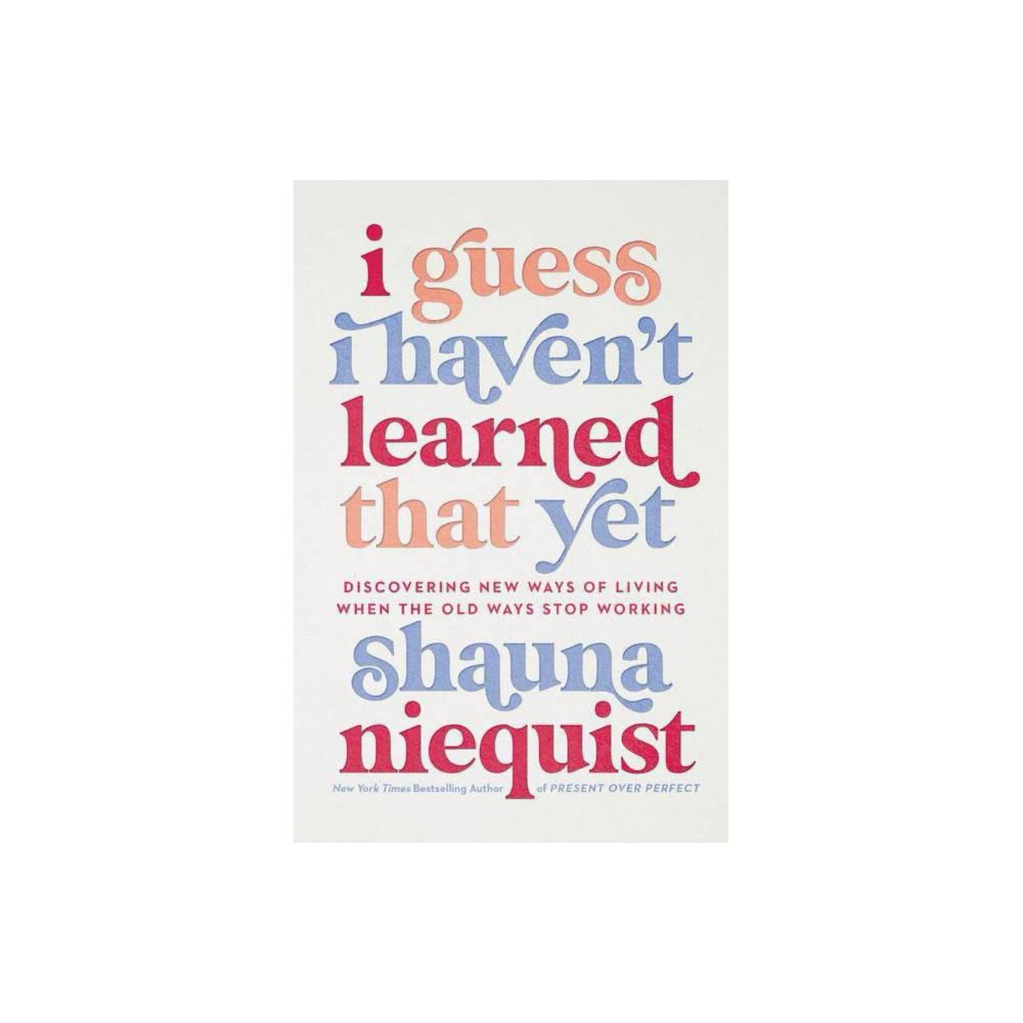 I Guess I Haven't Learned That Yet: Discovering New Ways of Living When the Old Ways Stop Working by Shauna Niequist
