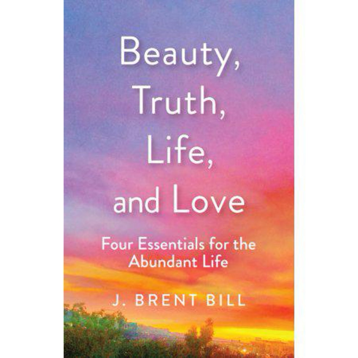 Beauty, Truth, Life, and Love - by J Brent Bill (Paperback)