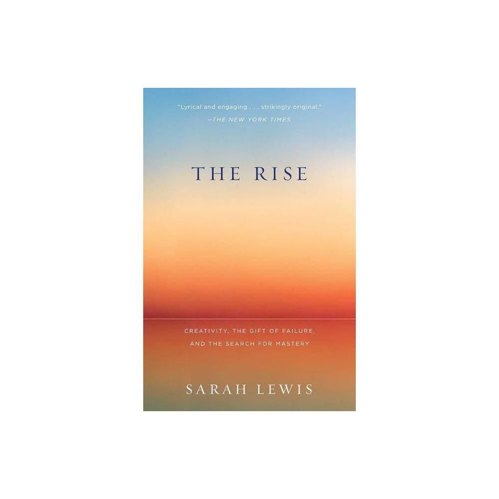 The Rise: Creativity, the Gift of Failure, and the Search for Mastery by Sarah Lewis