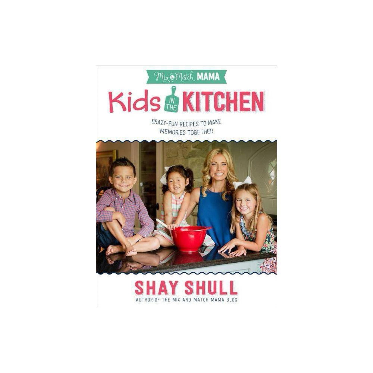 Mix-and-Match Mama: Mix-and-Match Mama Kids in the Kitchen: Crazy-Fun Recipes to Make Memories Together
