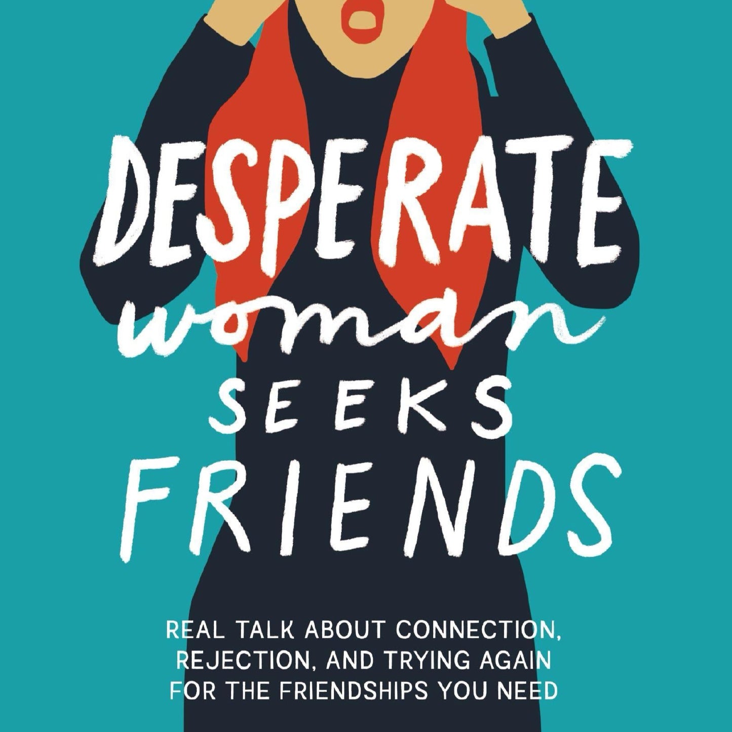 Desperate Woman Seeks Friends: Real Talk about Connection, Rejection