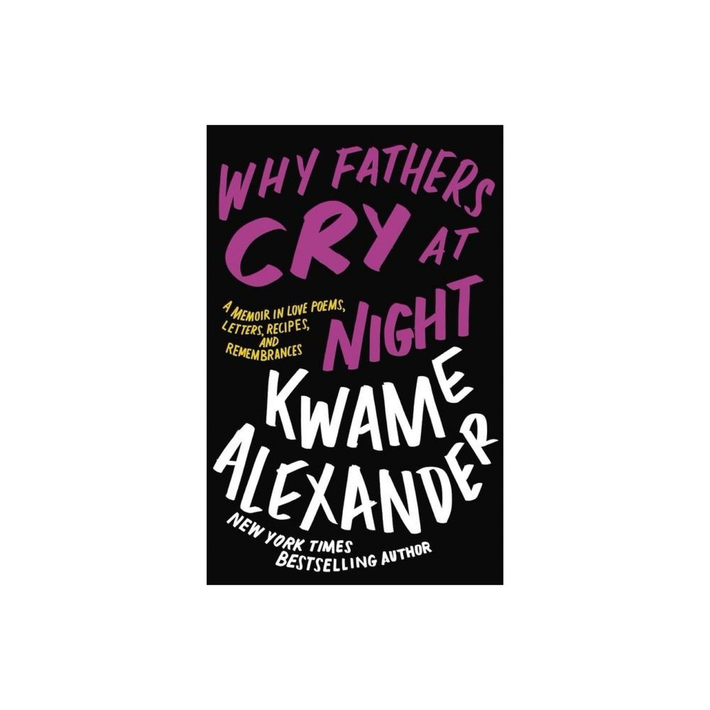 Why Fathers Cry at Night - A Memoir in Love Poems, Letters, Recipes, and Remembrances by Kwame Alexander