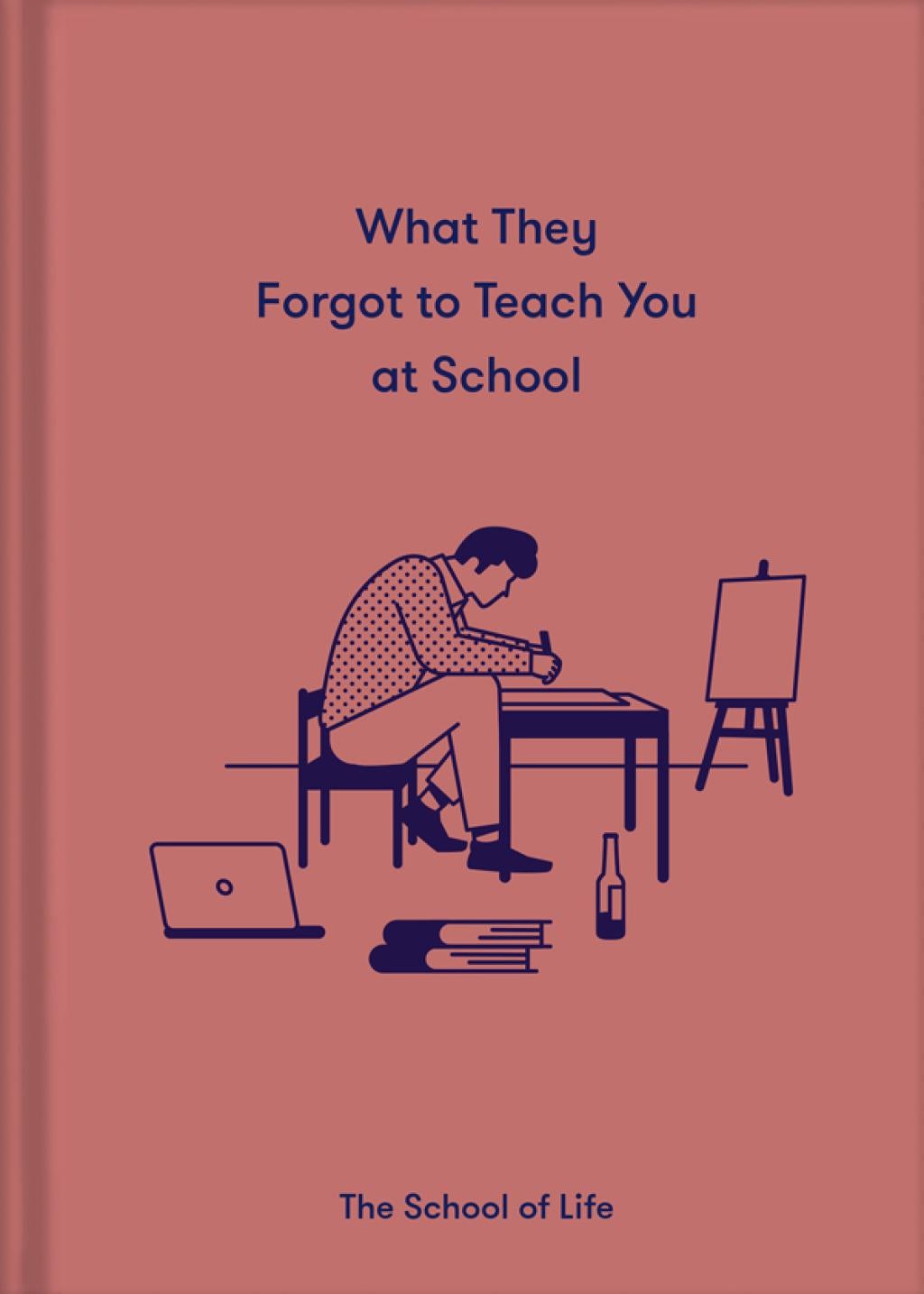 What They Forgot To Teach You At School: Essential emotional lessons needed to thrive by The School of Life