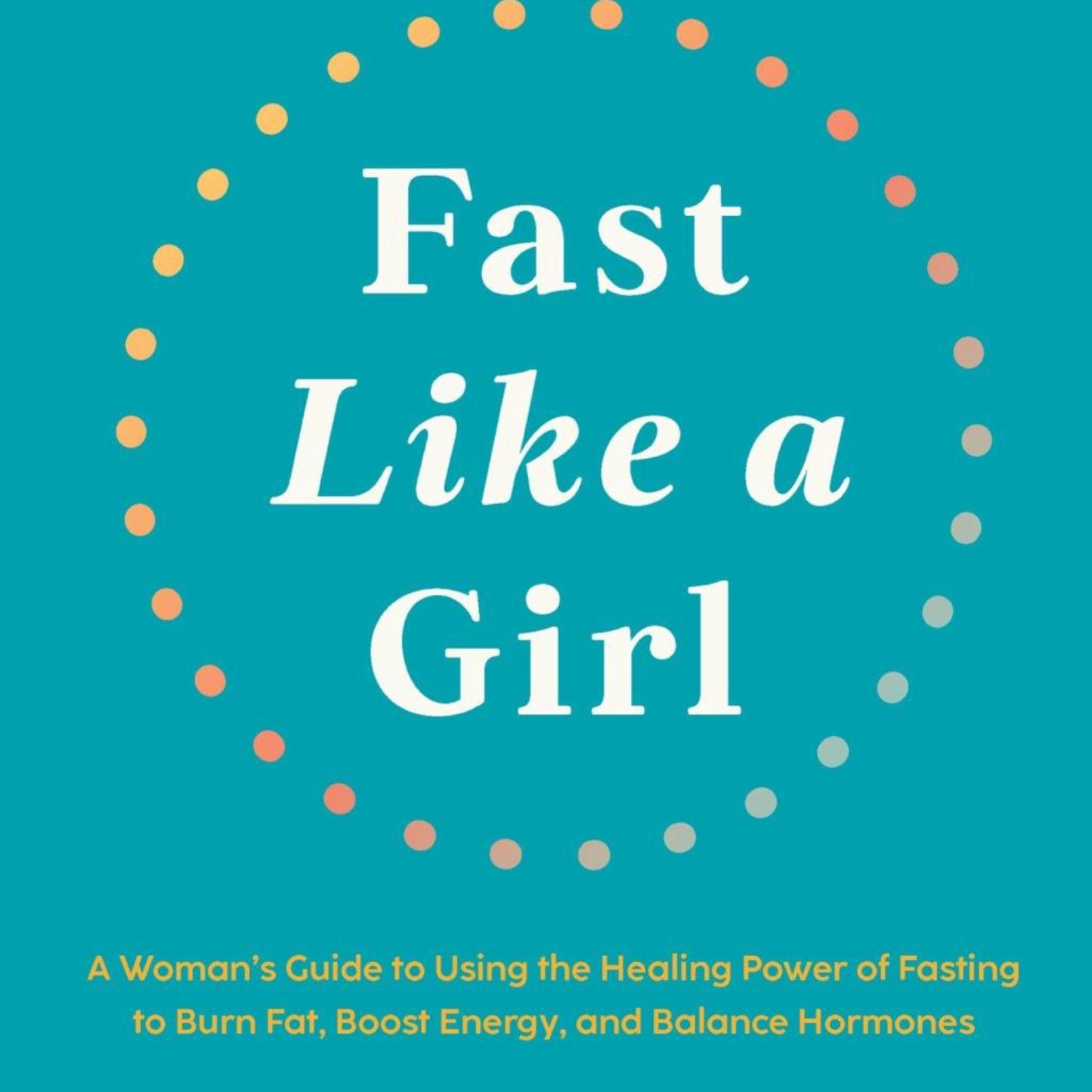 Fast Like a Girl: a Woman's guide to Using the Healing power of fasting to Burn Fat, Boost Energy, and balance Hormones by Dr. Mindy Pelz