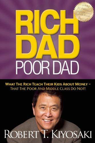 Rich Dad Poor Dad : What The Rich Teach Their Kids About Money - That the Poor and Middle Class Do Not