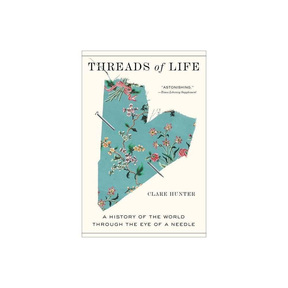 Threads of Life: A History of the World Through the Eye of a Needle by Clare Hunter