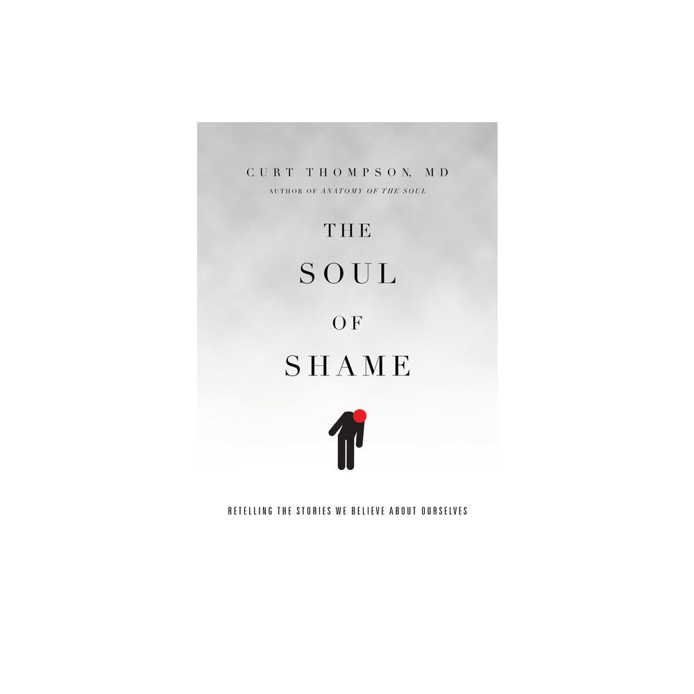The Soul of Shame: Retelling the Stories We Believe About Ourselves by Curt Thompson