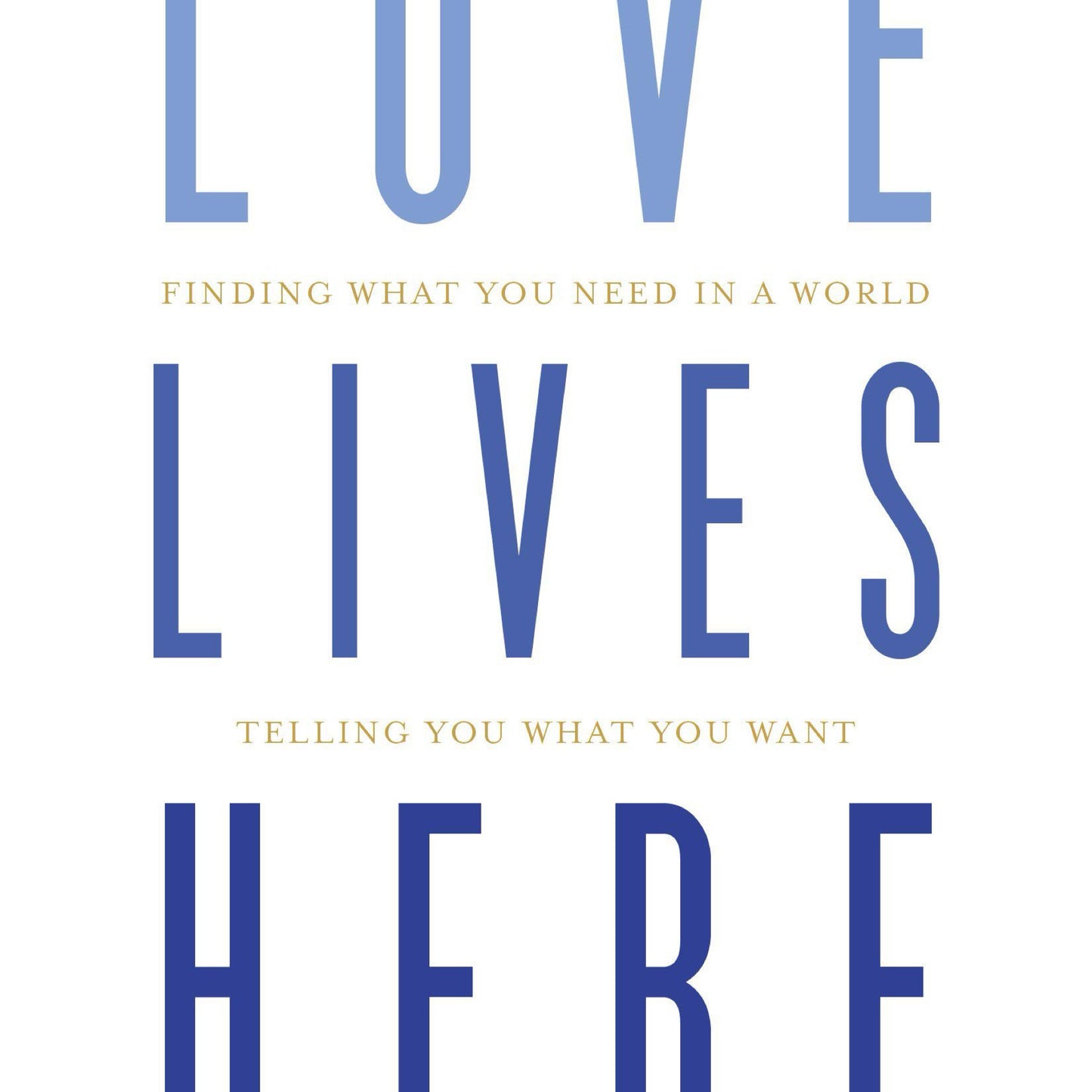 Love Lives Here: Finding What You Need in a World Telling You What You Want by Maria Goff