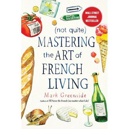 (Not Quite) Mastering the Art of French Living - by Mark Greenside (Hardcover)