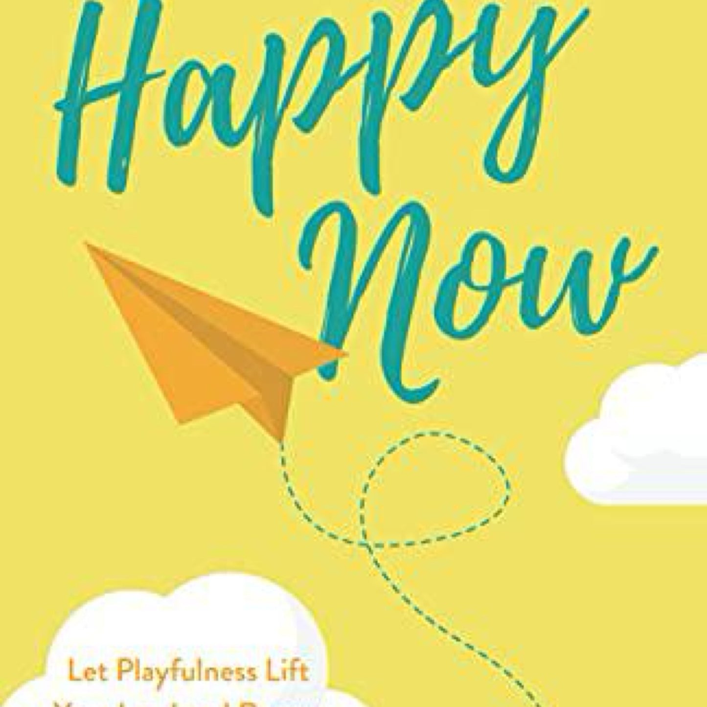 Happy Now: Let Playfulness Lift your Load and Renew Your Spirit