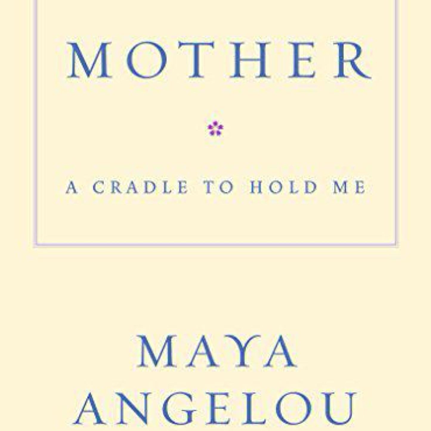 Mother: A Cradle to Hold Me by Maya Angelou