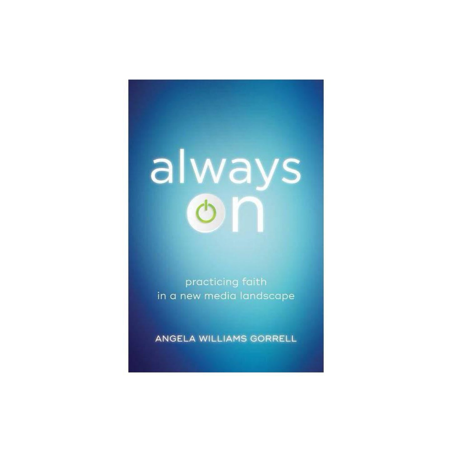 Theology for the Life of the World: Always on : Practicing Faith in a New Media Landscape