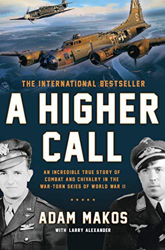 A Higher Call: An Incredible True Story of Combat and Chivalry in the War-Torn Skies of World War II by Adam Makos