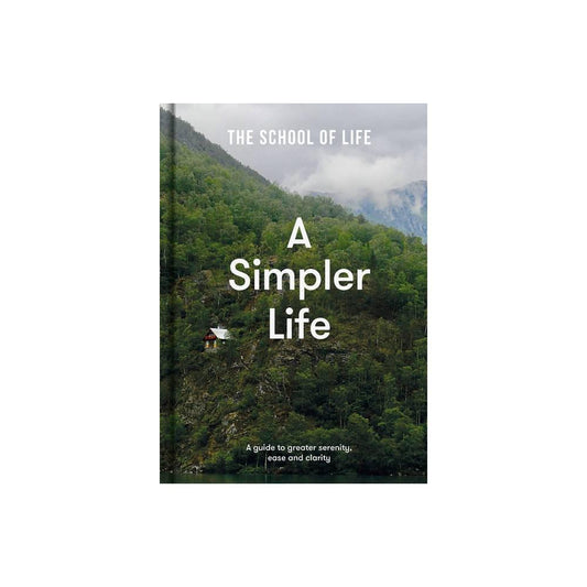 A Simpler Life: A guide to greater serenity, ease, and clarity by The School of Life