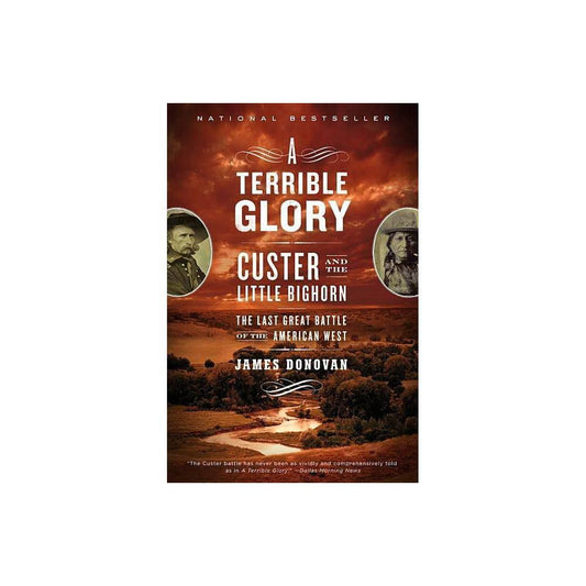 A Terrible Glory: Custer and the Little Bighorn - the Last Great Battle of the American West by James Donovan
