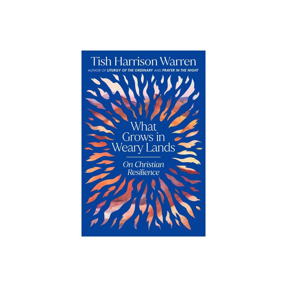 What Grows in Weary Lands - by Tish Harrison Warren (Hardcover)
