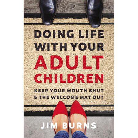 Doing Life with Your Adult Children: Keep Your Mouth Shut and the Welcome Mat Out by Jim Burns  Ph.D