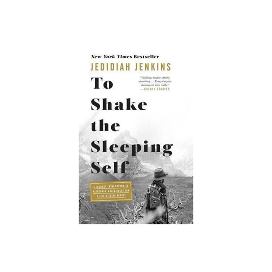 To Shake the Sleeping Self - A Journey from Oregon to Patagonia, and A Quest for A Life with No Regret by Jedidiah Jenkins