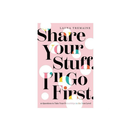 Share Your Stuff. I'll Go First.: 10 Questions to Take Your Friendships to the Next Level by Laura Tremaine