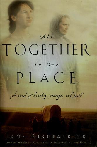 All Together in One Place : A Novel of Kinship, Courage, and Faith by Jane Kirkpatrick