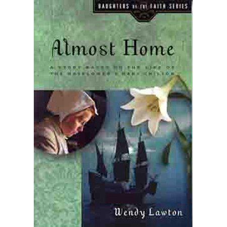Almost Home: A Story Based on the Life of the Mayflower's Young Mary Chilton (Daughters of the Faith Series) by Wendy Lawton