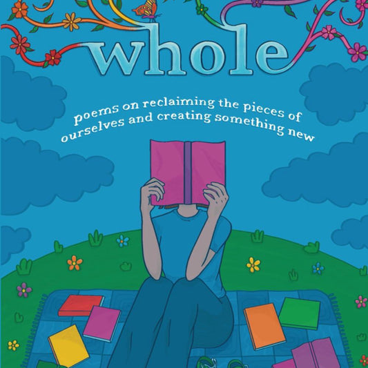 Whole: Poems on Reclaiming the Pieces of Ourselves and Creating Something New