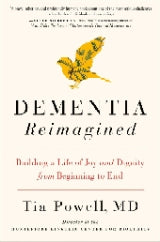 Dementia Reimagined: Building a Life of Joy and Dignity from Beginning to End by Tia Powell