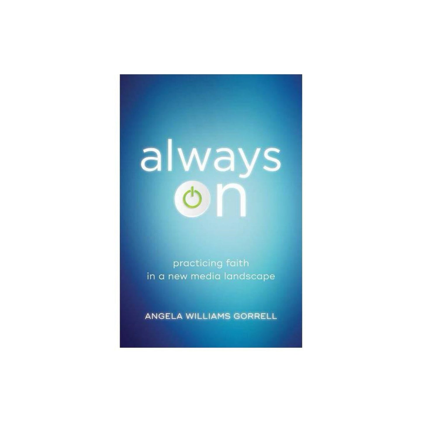 Theology for the Life of the World: Always on : Practicing Faith in a New Media Landscape