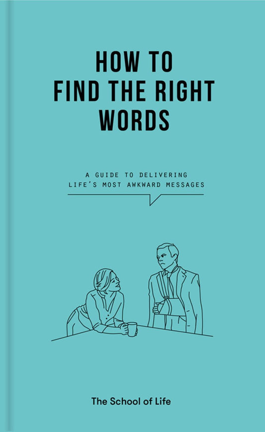 How to Find the Right Words: A guide to delivering life's most awkward messages by The School of Life