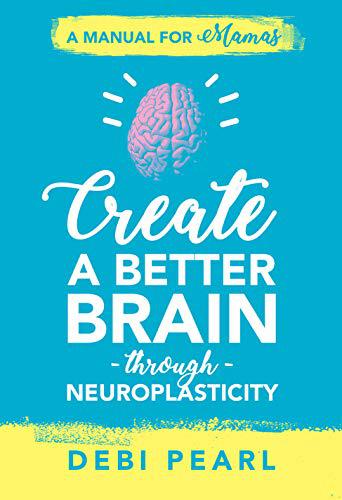 Create a Better Brain Through Neuroplasticity: A Manual for Mamas (1616441135)