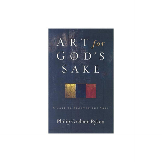 Art for God's Sake: A Call to Recover the Arts by Philip Graham Ryken