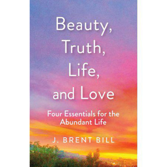 Beauty, Truth, Life, and Love - by J Brent Bill (Paperback)