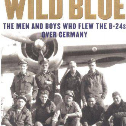 The Wild Blue: The Men and Boys Who Flew the B-24s Over Germany 1944-45 by Stephen E. Ambrose