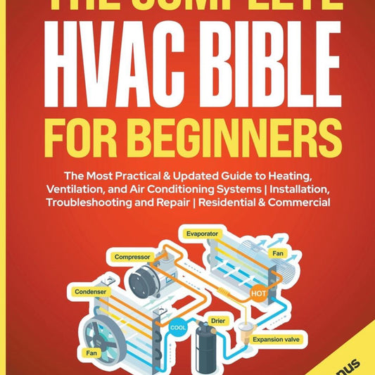 The Complete HVAC Bible for Beginners: The Most Practical & Updated Guide to Heating, Ventilation, and Air Conditioning Systems Installation
