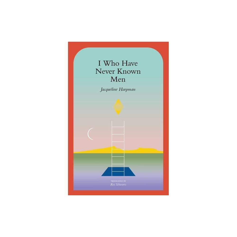 I Who Have Never Known Men - by Jacqueline Harpman (Paperback)