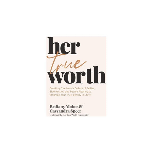 Her True Worth: Breaking Free from a Culture of Selfies, Side Hustles, and People Pleasing to Embrace Your True Identity in Christ by Brittany Maher