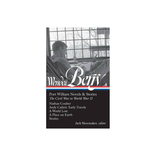 Wendell Berry: Port William Novels & Stories: The Civil War to World War II (LOA #302): Nathan Coulter / Andy Catlett: Early Travels / A World Lost / ... (Library of America Wendell Berry Edition) by Wendell Berry