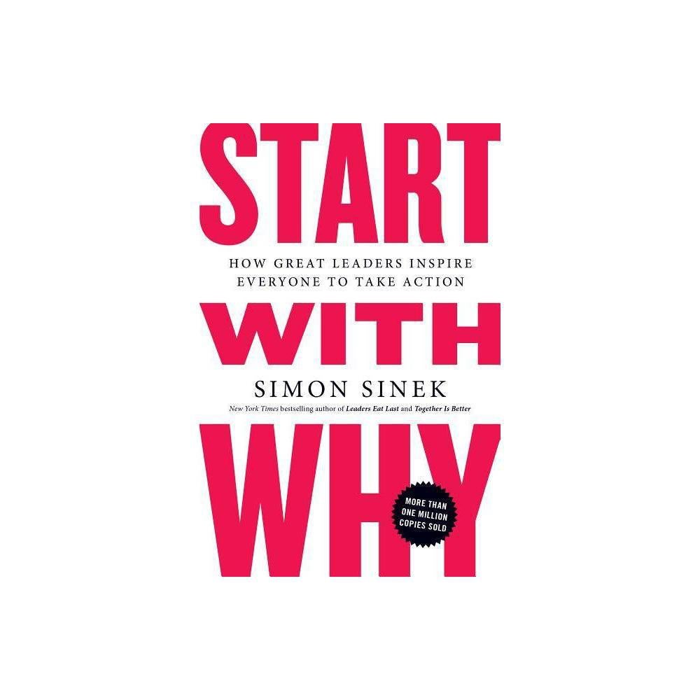 Start with Why: How Great Leaders Inspire Everyone to Take Action by Simon Sinek