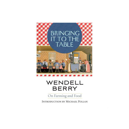 Bringing It to the Table: On Farming and Food by Wendell Berry