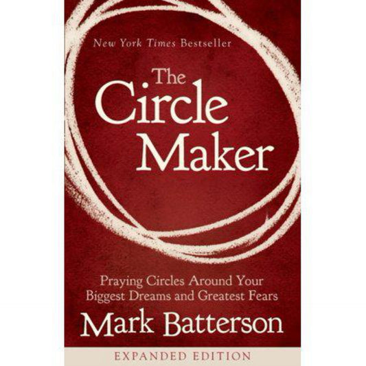 The Circle Maker: Praying Circles Around Your Biggest Dreams and Greatest Fears by Mark Batterson