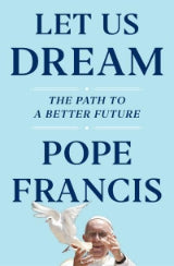 Let Us Dream: The Path to a Better Future by Pope Francis