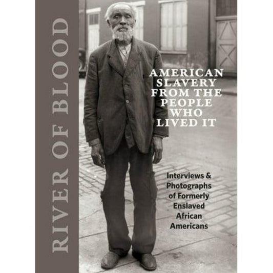 River of Blood: American Slavery from the People Who Lived It: Interviews & Photographs of Formerly Enslaved African Americans (Hardcover)