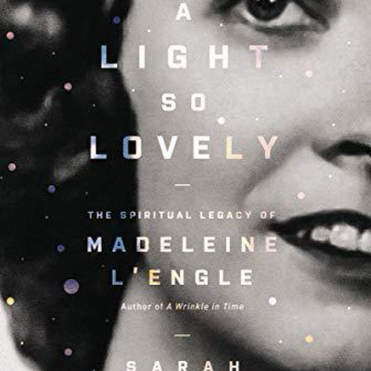 A Light So Lovely: The Spiritual Legacy of Madeleine L'Engle, Author of A Wrinkle in Time by Sarah Arthur