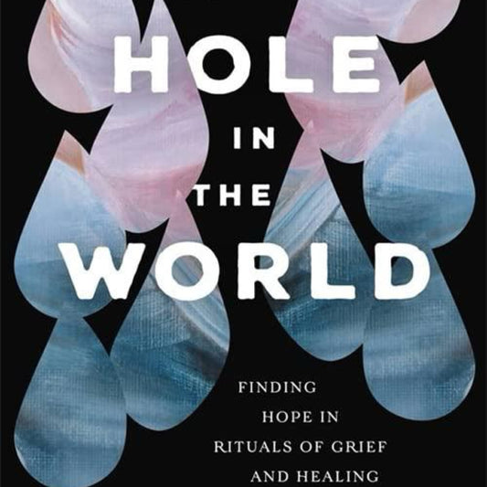 A Hole in the World: Finding Hope in Rituals of Grief and Healing by Amanda Held Opelt