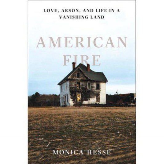 American Fire: (Used) Love, Arson, and Life in a Vanishing Land by Monica Hesse