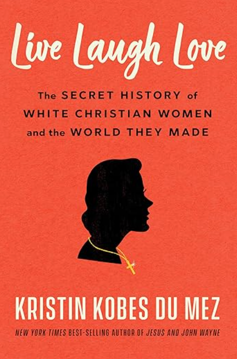 Live Laugh Love the Secret History of White Christian Women and the World They Made