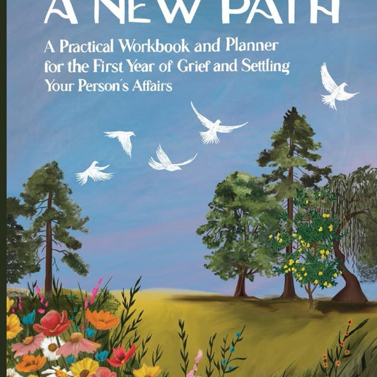 A New Path: A Practical Workbook and Planner for the First Year of Grief and Settling Your Person affairs